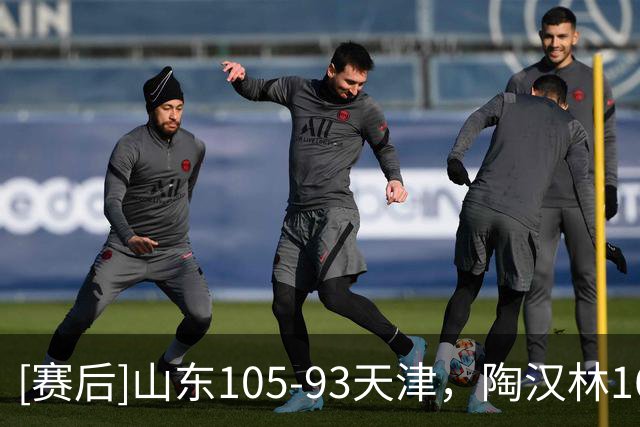 [赛后]山东105-93天津，陶汉林16分12板1助，沙克尔福德30分6板3助